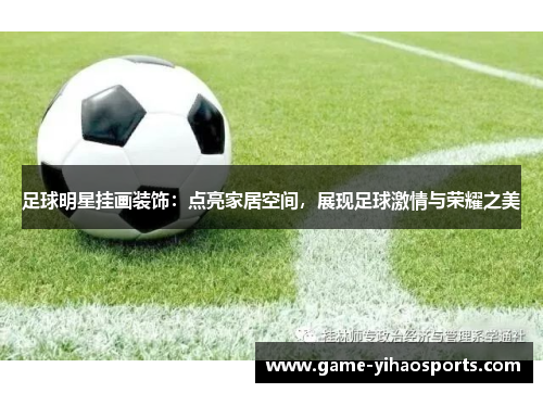 足球明星挂画装饰:点亮家居空间,展现足球激情与荣耀之美 足球明星挂画装饰:点亮家居空间,展现足球激情与荣耀之美