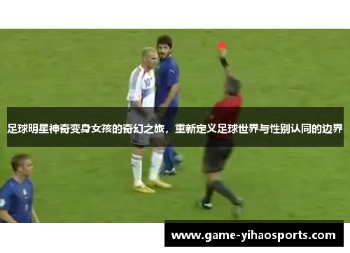 足球明星神奇变身女孩的奇幻之旅,重新定义足球世界与性别认同的边界 足球明星神奇变身女孩的奇幻之旅,重新定义足球世界与性别认同的边界