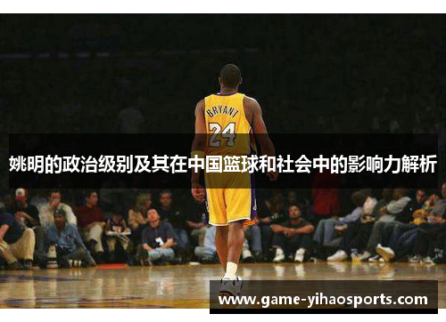 姚明的政治级别及其在中国篮球和社会中的影响力解析 姚明的政治级别及其在中国篮球和社会中的影响力解析