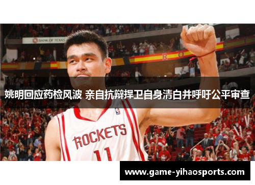姚明回应药检风波 亲自抗辩捍卫自身清白并呼吁公平审查 姚明回应药检风波 亲自抗辩捍卫自身清白并呼吁公平审查