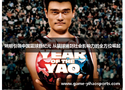 姚明引领中国篮球新纪元 从篮球场到社会影响力的全方位崛起 姚明引领中国篮球新纪元 从篮球场到社会影响力的全方位崛起