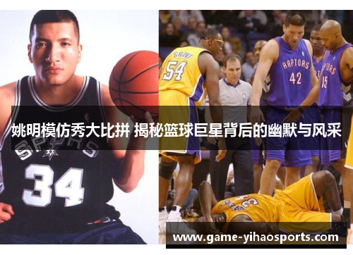 姚明模仿秀大比拼 揭秘篮球巨星背后的幽默与风采 姚明模仿秀大比拼 揭秘篮球巨星背后的幽默与风采