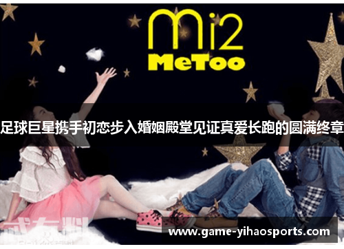 足球巨星携手初恋步入婚姻殿堂见证真爱长跑的圆满终章 足球巨星携手初恋步入婚姻殿堂见证真爱长跑的圆满终章