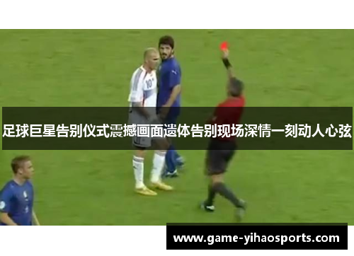 足球巨星告别仪式震撼画面遗体告别现场深情一刻动人心弦 足球巨星告别仪式震撼画面遗体告别现场深情一刻动人心弦