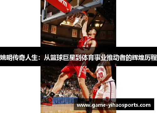 姚明传奇人生:从篮球巨星到体育事业推动者的辉煌历程 姚明传奇人生:从篮球巨星到体育事业推动者的辉煌历程