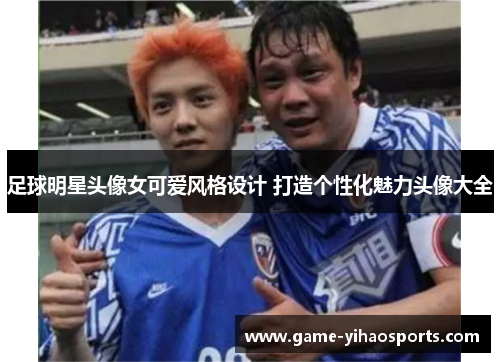 足球明星头像女可爱风格设计 打造个性化魅力头像大全 足球明星头像女可爱风格设计 打造个性化魅力头像大全