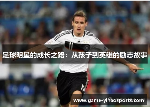 足球明星的成长之路:从孩子到英雄的励志故事 足球明星的成长之路:从孩子到英雄的励志故事