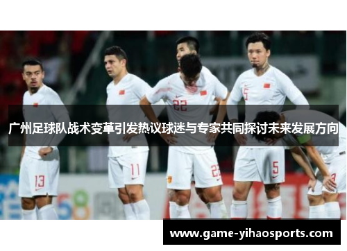 广州足球队战术变革引发热议球迷与专家共同探讨未来发展方向