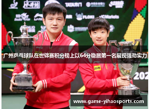 广州乒乓球队在世锦赛积分榜上以64分稳居第一名展现强劲实力