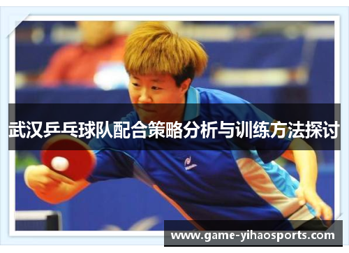 武汉乒乓球队配合策略分析与训练方法探讨