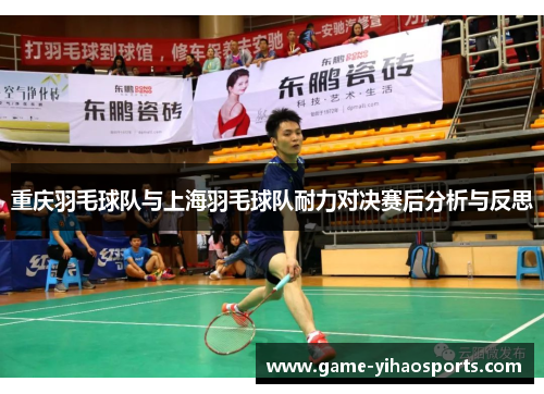 重庆羽毛球队与上海羽毛球队耐力对决赛后分析与反思