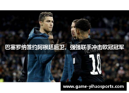巴塞罗纳签约阿根廷后卫，强强联手冲击欧冠冠军