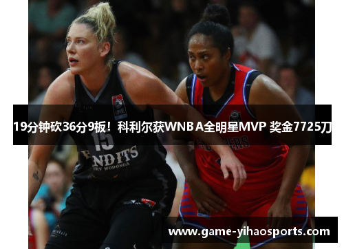 19分钟砍36分9板!科利尔获WNBA全明星MVP 奖金7725刀 19分钟砍36分9板!科利尔获WNBA全明星MVP 奖金7725刀