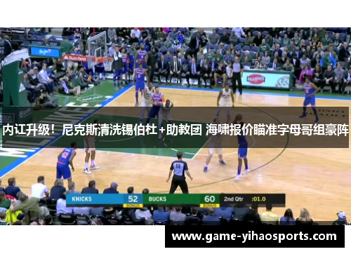 内讧升级！尼克斯清洗锡伯杜+助教团 海啸报价瞄准字母哥组豪阵