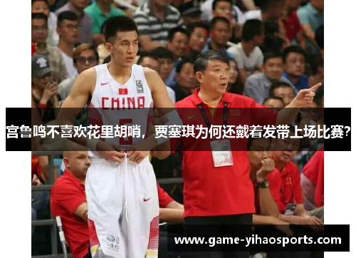 宫鲁鸣不喜欢花里胡哨，贾塞琪为何还戴着发带上场比赛？