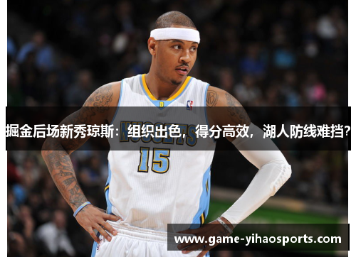 掘金后场新秀琼斯:组织出色,得分高效,湖人防线难挡? 掘金后场新秀琼斯:组织出色,得分高效,湖人防线难挡?