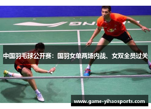 中国羽毛球公开赛：国羽女单两场内战、女双全员过关