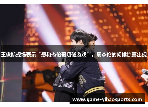王俊凯现场表示“想和杰伦哥切磋游戏”，周杰伦的问候惊喜出现