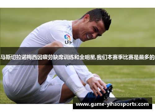 马斯切拉诺梅西因疲劳缺席训练和全明星,我们本赛季比赛是最多的