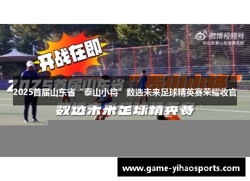 2025首届山东省“泰山小将”数选未来足球精英赛荣耀收官