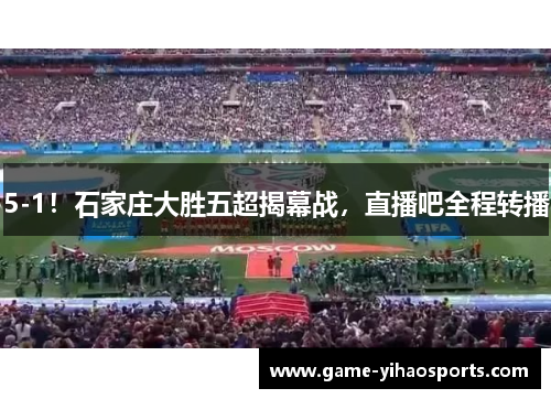 5-1!石家庄大胜五超揭幕战,直播吧全程转播 5-1!石家庄大胜五超揭幕战,直播吧全程转播