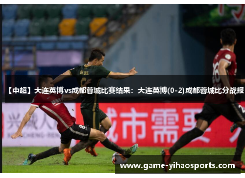 【中超】大连英博vs成都蓉城比赛结果:大连英博(0-2)成都蓉城比分战报 【中超】大连英博vs成都蓉城比赛结果:大连英博(0-2)成都蓉城比分战报